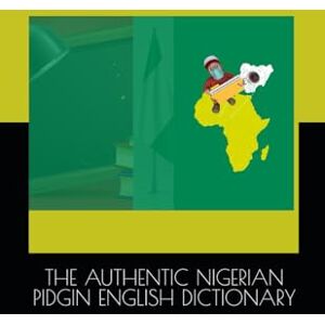 Okpotse, Ufuoma Ogunje THE AUTHENTIC NIGERIAN PIDGIN ENGLISH DICTIONARY Okpotse, Ufuoma Ogunje THE AUTHENTIC NIGERIAN PIDGIN ENGLISH DICTIONARY