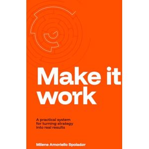 Amoriello Spolador, Milene Make it work: A practical system for turning strategy into real results Amoriello Spolador, Milene Make it work: A practical system for turning strategy into real results