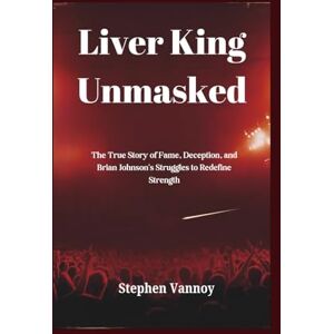 Vannoy, Stephen Liver King Unmasked: The True Story of Fame, Deception, and Brian Johnson's Struggles to Redefine Strength Vannoy, Stephen Liver King Unmasked: The True Story of Fame, Deception, and Brian Johnson's Struggles to Redefine Strength