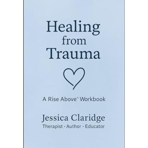 Claridge, Jessica Healing from Trauma: A Rise Above Workbook Claridge, Jessica Healing from Trauma: A Rise Above Workbook