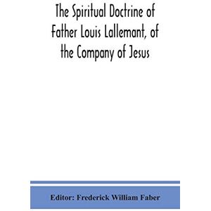 The spiritual doctrine of Father Louis Lallemant, of the Company of Jesus: preceded by some account of his life The spiritual doctrine of Father Louis Lallemant, of the Company of Jesus: preceded by some account of his life