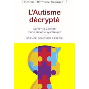 Othmane boumaalif, Docteur L'autisme décrypté: La vérité cachée d'une maladie systémique Science, solutions & espoir Othmane boumaalif, Docteur L'autisme décrypté: La vérité cachée d'une maladie systémique Science, solutions & espoir