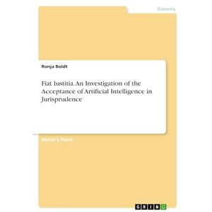Boldt, Ronja Fiat Iustitia. An Investigation of the Acceptance of Artificial Intelligence in Jurisprudence Boldt, Ronja Fiat Iustitia. An Investigation of the Acceptance of Artificial Intelligence in Jurisprudence