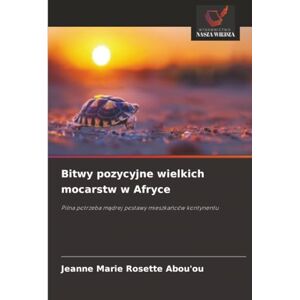 Abou'ou, Jeanne Marie Rosette Bitwy pozycyjne wielkich mocarstw w Afryce: Pilna potrzeba mądrej postawy mieszkańców kontynentu: Pilna potrzeba m¿drej postawy mieszka¿ców kontynentu Abou'ou, Jeanne Marie Rosette Bitwy pozycyjne wielkich mocarstw w Afryce: Pilna potrzeba mądrej postawy mieszkańców kontynentu: Pilna potrzeba m¿drej postawy mieszka¿ców kontynentu
