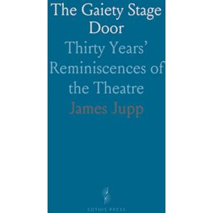 James, Jupp The Gaiety Stage Door: Thirty Years’ Reminiscences of the Theatre James, Jupp The Gaiety Stage Door: Thirty Years’ Reminiscences of the Theatre