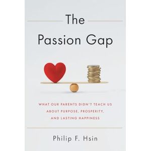 Hsin, Philip F. The Passion Gap: What Our Parents Didn't Teach Us About Purpose, Prosperity, and Lasting Happiness Hsin, Philip F. The Passion Gap: What Our Parents Didn't Teach Us About Purpose, Prosperity, and Lasting Happiness