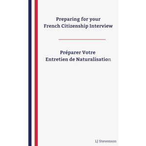 Stevenson, LJ Preparing for your French Citizenship Interview: French Citizenship Interview Preparation: 200+ Practice Questions and Answers in English & French ... Works with the Livret du Citoyen Stevenson, LJ Preparing for your French Citizenship Interview: French Citizenship Interview Preparation: 200+ Practice Questions and Answers in English & French ... Works with the Livret du Citoyen