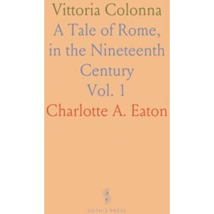 Charlotte A., Eaton Vittoria Colonna: A Tale of Rome, in the Nineteenth Century Charlotte A., Eaton Vittoria Colonna: A Tale of Rome, in the Nineteenth Century