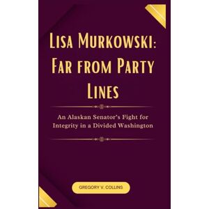 Collins, Gregory V. Lisa Murkowski: Far from Party Lines: An Alaskan Senator’s Fight for Integrity in a Divided Washington Collins, Gregory V. Lisa Murkowski: Far from Party Lines: An Alaskan Senator’s Fight for Integrity in a Divided Washington