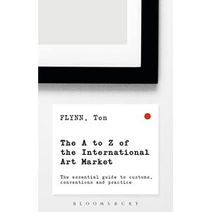 Flynn, Tom The A-Z of the International Art Market: The Essential Guide to Customs, Conventions and Practice Flynn, Tom The A-Z of the International Art Market: The Essential Guide to Customs, Conventions and Practice