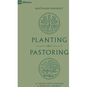 Knight, Nathan Planting by Pastoring: A Vision for Starting a Healthy Church (9Marks) Knight, Nathan Planting by Pastoring: A Vision for Starting a Healthy Church (9Marks)