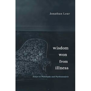 Jonathan Lear Wisdom Won from Illness: Essays in Philosophy and Psychoanalysis Jonathan Lear Wisdom Won from Illness: Essays in Philosophy and Psychoanalysis