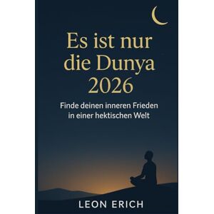 ERICH, LEON ES IST NUR DIE DUNYA 2026: Finde deinen inneren Frieden in einer hektischen Welt ERICH, LEON ES IST NUR DIE DUNYA 2026: Finde deinen inneren Frieden in einer hektischen Welt
