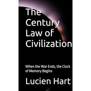 Hart, Lucien The Century Law of Civilization: When the War Ends, the Clock of Memory Begins Hart, Lucien The Century Law of Civilization: When the War Ends, the Clock of Memory Begins
