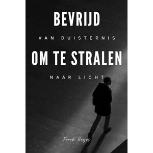 Reijns, Frank Bevrijd om te Stralen: Van duisternis naar Licht Reijns, Frank Bevrijd om te Stralen: Van duisternis naar Licht