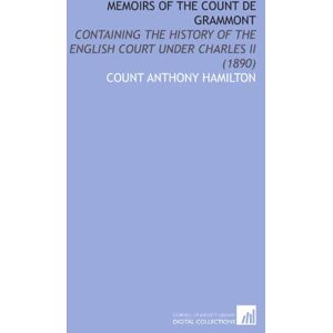 Hamilton, Count Anthony Memoirs of the Count De Grammont: Containing the History of the English Court Under Charles Ii (1890) Hamilton, Count Anthony Memoirs of the Count De Grammont: Containing the History of the English Court Under Charles Ii (1890)