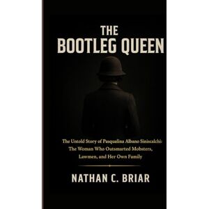 Briar, Nathan C. The Bootleg Queen: The Untold Story of Pasqualina Albano Siniscalchi: The Woman Who Outsmarted Mobsters, Lawmen, and Her Own Family Briar, Nathan C. The Bootleg Queen: The Untold Story of Pasqualina Albano Siniscalchi: The Woman Who Outsmarted Mobsters, Lawmen, and Her Own Family