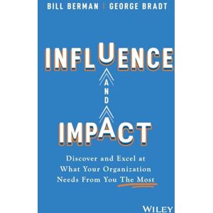 Berman, Bill Influence and Impact: Discover and Excel at What Your Organization Needs From You The Most Berman, Bill Influence and Impact: Discover and Excel at What Your Organization Needs From You The Most