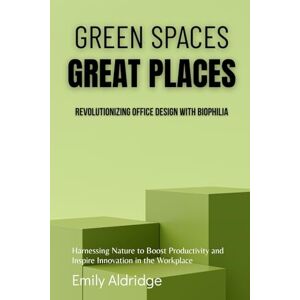 Hartwell, Emily Green Spaces, Great Places: Revolutionizing Office Design with Biophilia: Harnessing Nature to Boost Productivity and Inspire Innovation in the Workplace Hartwell, Emily Green Spaces, Great Places: Revolutionizing Office Design with Biophilia: Harnessing Nature to Boost Productivity and Inspire Innovation in the Workplace