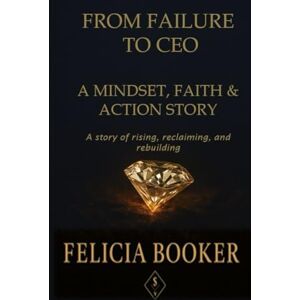 Booker, Felicia From Failure to CEO: A Mindset, Faith & Action Story: A true story of grit, grace, and rising from the ashes. Booker, Felicia From Failure to CEO: A Mindset, Faith & Action Story: A true story of grit, grace, and rising from the ashes.