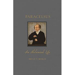 Bruce T. Moran Paracelsus: An Alchemical Life (Renaissance Lives) Bruce T. Moran Paracelsus: An Alchemical Life (Renaissance Lives)