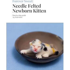 Zoor, Ana Maria Forever sweet: Needle felted Newborn Kitten: Step by step guide by AnamiArts Zoor, Ana Maria Forever sweet: Needle felted Newborn Kitten: Step by step guide by AnamiArts