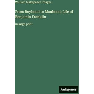 Thayer, William Makepeace From Boyhood to Manhood; Life of Benjamin Franklin: in large print Thayer, William Makepeace From Boyhood to Manhood; Life of Benjamin Franklin: in large print