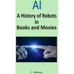 Mahoney, C. AI A history of robots in books and movies Mahoney, C. AI A history of robots in books and movies
