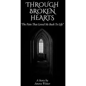 Winter, Ms Amora Through Broken Hearts: The Pain that Loved Me Back to Life Winter, Ms Amora Through Broken Hearts: The Pain that Loved Me Back to Life