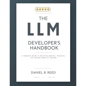 Reed, Daniel B. The LLM Developer’s Handbook: A Complete Guide to Building Smarter, Scalable, and Context-Aware AI Systems (The Programming and Tech Series.) Reed, Daniel B. The LLM Developer’s Handbook: A Complete Guide to Building Smarter, Scalable, and Context-Aware AI Systems (The Programming and Tech Series.)
