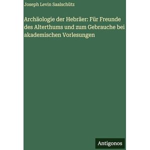 Saalschütz, Joseph Levin Archäologie der Hebräer: Für Freunde des Alterthums und zum Gebrauche bei akademischen Vorlesungen Saalschütz, Joseph Levin Archäologie der Hebräer: Für Freunde des Alterthums und zum Gebrauche bei akademischen Vorlesungen