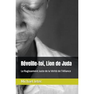 Jeter, Michael Réveille-toi, Lion de Juda: Le Rugissement Juste de la Vérité de l’Alliance Jeter, Michael Réveille-toi, Lion de Juda: Le Rugissement Juste de la Vérité de l’Alliance