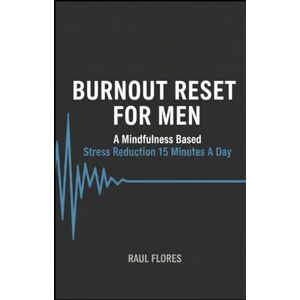 Flores, Raul Burnout Reset For Men: A mindfulness based stress reduction 15 minutes a day Flores, Raul Burnout Reset For Men: A mindfulness based stress reduction 15 minutes a day