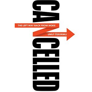 Ozkirimli, Umut Cancelled: The Left Way Back from Woke Ozkirimli, Umut Cancelled: The Left Way Back from Woke