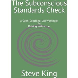 King, Mr Steve A The Subconscious Standards Check: A Calm, Coaching-Led Workbook for Driving Instructors King, Mr Steve A The Subconscious Standards Check: A Calm, Coaching-Led Workbook for Driving Instructors