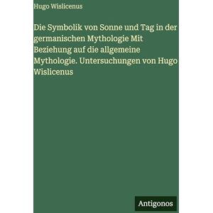 Hugo Boss Die Symbolik von Sonne und Tag in der germanischen Mythologie Mit Beziehung auf die allgemeine Mythologie. Untersuchungen von Hugo Wislicenus Hugo Boss Die Symbolik von Sonne und Tag in der germanischen Mythologie Mit Beziehung auf die allgemeine Mythologie. Untersuchungen von Hugo Wislicenus