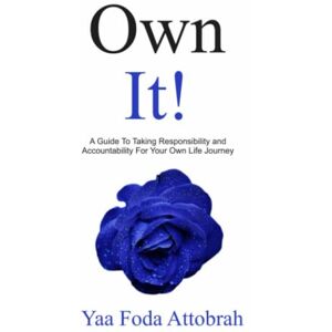 Attobrah, Yaa Foda OWN IT!: A Guide To Taking Responsibility and Accountability For Your Own Life Journey Attobrah, Yaa Foda OWN IT!: A Guide To Taking Responsibility and Accountability For Your Own Life Journey