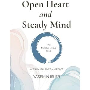 Isler, Yasemin Open Heart and Steady Mind: The Mindful Living Guide and Journal for Presence, Compassion and Self-Awareness Isler, Yasemin Open Heart and Steady Mind: The Mindful Living Guide and Journal for Presence, Compassion and Self-Awareness