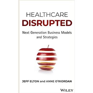 Elton, Jeff Healthcare Disrupted: Next Generation Business Models and Strategies Elton, Jeff Healthcare Disrupted: Next Generation Business Models and Strategies