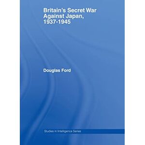 Ford, Douglas Britain's Secret War against Japan, 1937-1945 (Studies in Intelligence) Ford, Douglas Britain's Secret War against Japan, 1937-1945 (Studies in Intelligence)