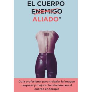 Vera, Alejandro El cuerpo aliado: Guía profesional para trabajar la imagen corporal y mejorar la relación con el cuerpo en terapia Vera, Alejandro El cuerpo aliado: Guía profesional para trabajar la imagen corporal y mejorar la relación con el cuerpo en terapia