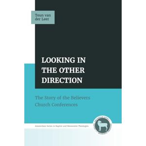 van der Leer, Teun Looking in the Other Direction: The Story of the Believers Church Conferences (Amsterdam Series in Baptist and Mennonite Theologies) van der Leer, Teun Looking in the Other Direction: The Story of the Believers Church Conferences (Amsterdam Series in Baptist and Mennonite Theologies)