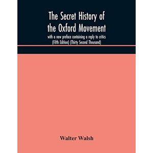 Walsh, Walter The secret history of the Oxford Movement, with a new preface containing a reply to critics (Fifth Edition) (Thirty Second Thousand) Walsh, Walter The secret history of the Oxford Movement, with a new preface containing a reply to critics (Fifth Edition) (Thirty Second Thousand)