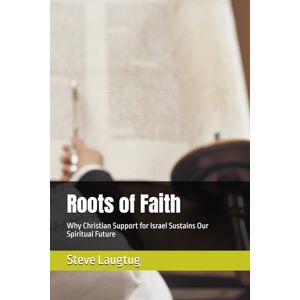 Laugtug, Steve Roots of Faith: Why Christian Support for Israel Sustains Our Spiritual Future Laugtug, Steve Roots of Faith: Why Christian Support for Israel Sustains Our Spiritual Future
