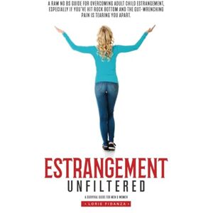 Fidanza, Lorie Estrangement Unfiltered: A Raw, No-Nonsense Guide for Overcoming Adult Child Estrangement, Especially When You've Hit Rock Bottom and the Pain is Unbearable Fidanza, Lorie Estrangement Unfiltered: A Raw, No-Nonsense Guide for Overcoming Adult Child Estrangement, Especially When You've Hit Rock Bottom and the Pain is Unbearable