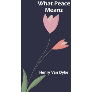 Henry Van Dyke What Peace Means Henry Van Dyke What Peace Means