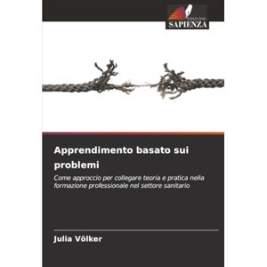 Völker, Julia Apprendimento basato sui problemi: Come approccio per collegare teoria e pratica nella formazione professionale nel settore sanitario Völker, Julia Apprendimento basato sui problemi: Come approccio per collegare teoria e pratica nella formazione professionale nel settore sanitario