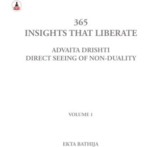 Bathija, Ekta 365 Insights That Liberate: Advaita Drishti: Volume 1: Direct Seeing of Non-Duality Bathija, Ekta 365 Insights That Liberate: Advaita Drishti: Volume 1: Direct Seeing of Non-Duality