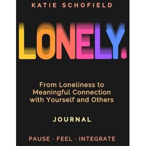 Schofield, Katie LONELY.: Guided Journal From Loneliness to Meaningful Connection with Yourself and Others Schofield, Katie LONELY.: Guided Journal From Loneliness to Meaningful Connection with Yourself and Others