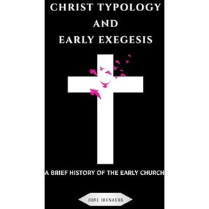 Irenaeus, Jude Christ Typology and Early Exegesis: A Brief History of the Early Church (The Early Church Series) Irenaeus, Jude Christ Typology and Early Exegesis: A Brief History of the Early Church (The Early Church Series)